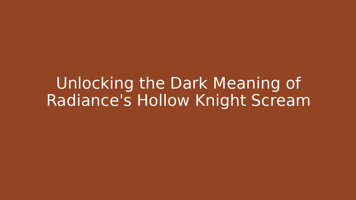 Unlocking the Dark Meaning of Radiance's Hollow Knight Scream