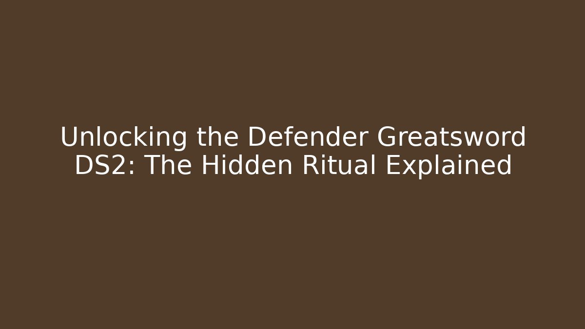 Unlocking the Defender Greatsword DS2: The Hidden Ritual Explained