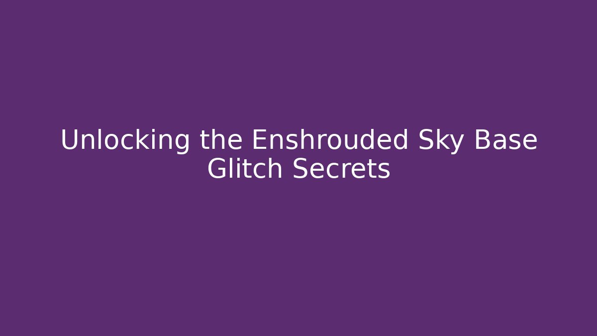 Unlocking the Enshrouded Sky Base Glitch Secrets