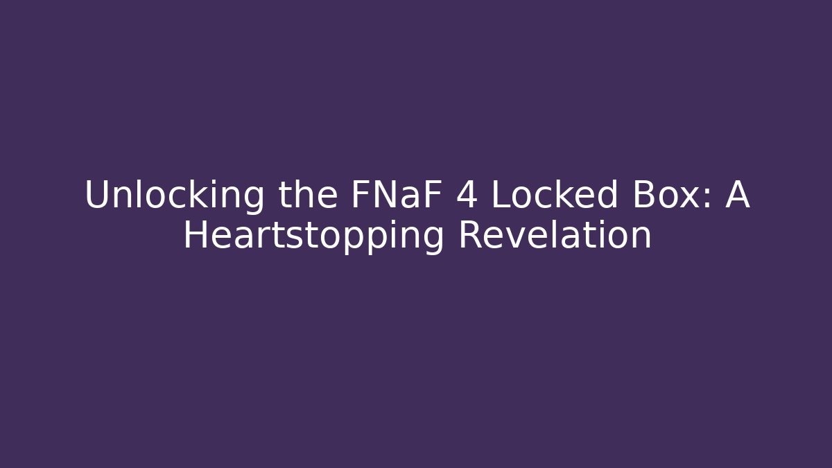 Unlocking the FNaF 4 Locked Box: A Heartstopping Revelation