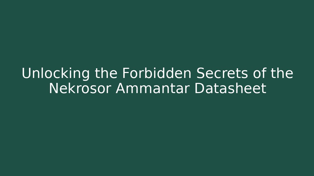 Unlocking the Forbidden Secrets of the Nekrosor Ammantar Datasheet
