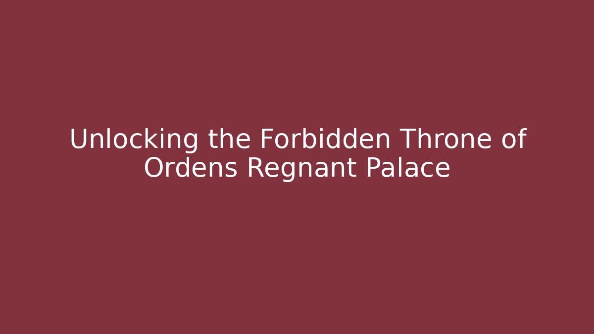Unlocking the Forbidden Throne of Ordens Regnant Palace