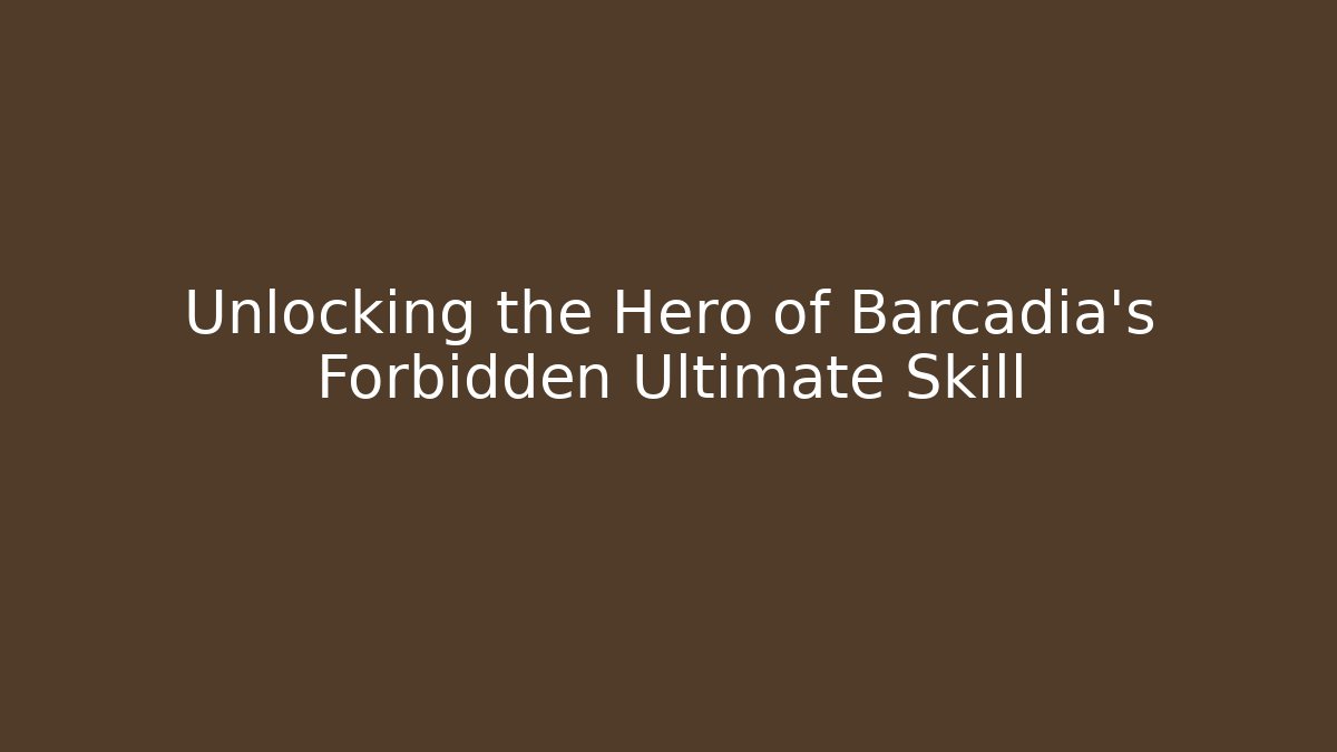 Unlocking the Hero of Barcadia's Forbidden Ultimate Skill