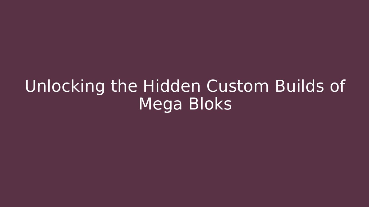 Unlocking the Hidden Custom Builds of Mega Bloks