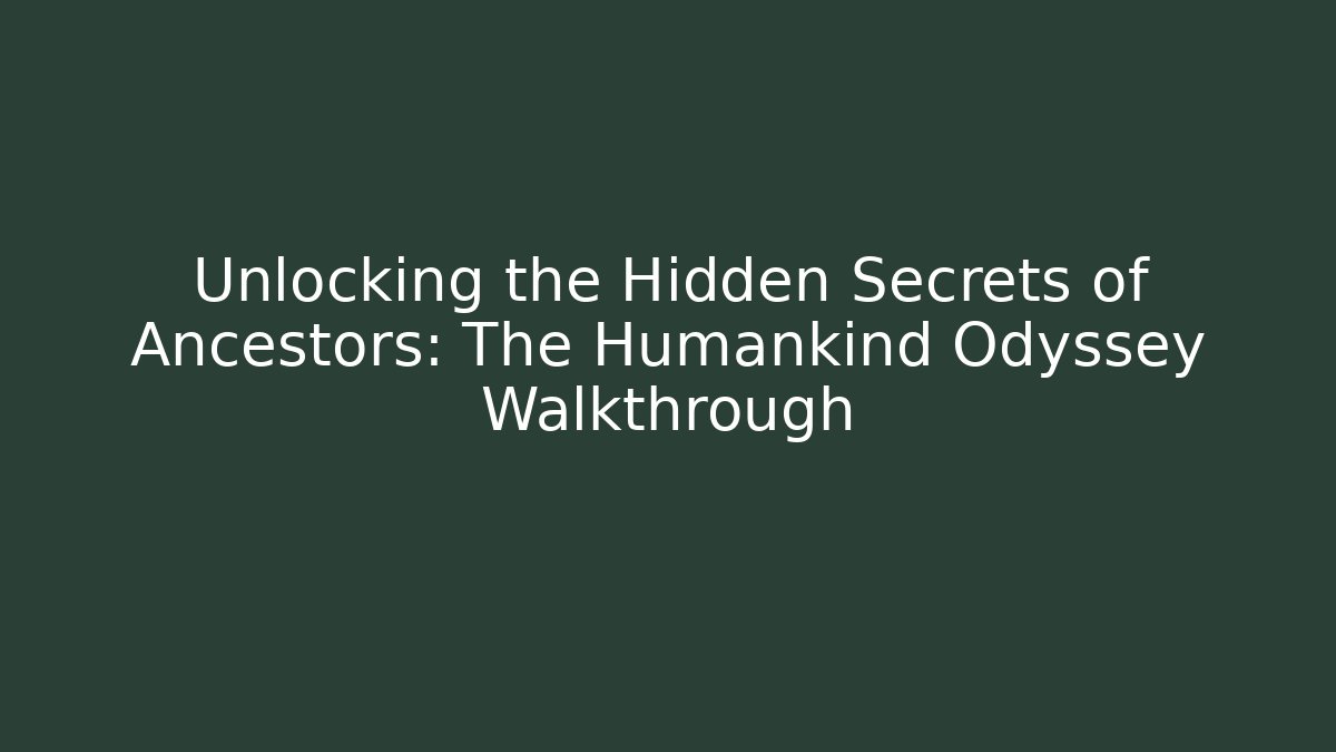 Unlocking the Hidden Secrets of Ancestors: The Humankind Odyssey Walkthrough