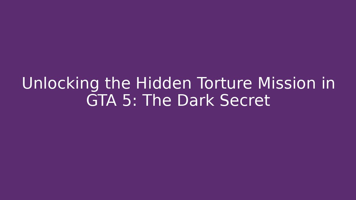 Unlocking the Hidden Torture Mission in GTA 5: The Dark Secret
