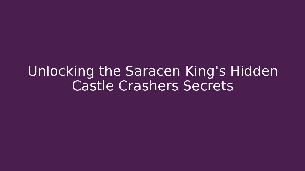 Unlocking the Saracen King's Hidden Castle Crashers Secrets