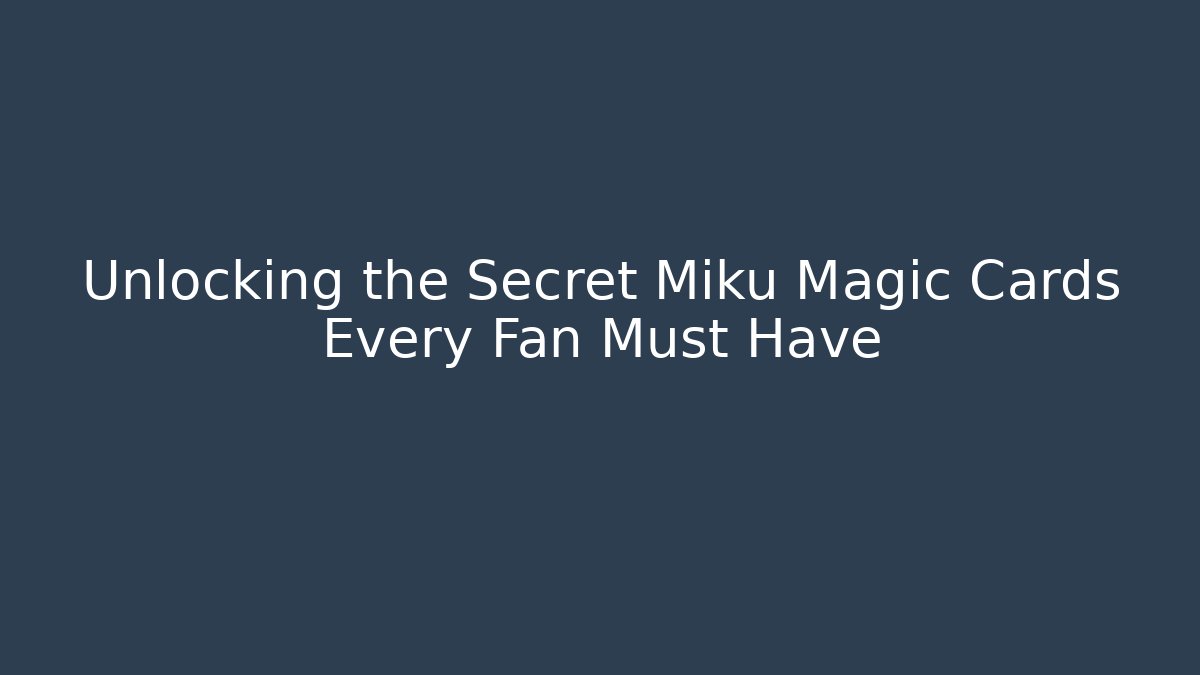 Unlocking the Secret Miku Magic Cards Every Fan Must Have