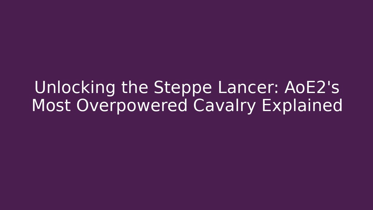 Unlocking the Steppe Lancer: AoE2's Most Overpowered Cavalry Explained