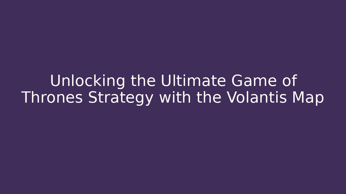 Unlocking the Ultimate Game of Thrones Strategy with the Volantis Map
