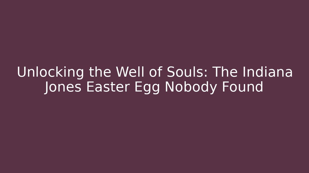Unlocking the Well of Souls: The Indiana Jones Easter Egg Nobody Found