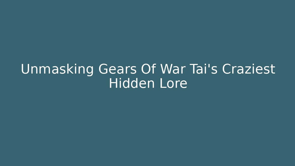 Unmasking Gears Of War Tai's Craziest Hidden Lore - Andrea Zevedo