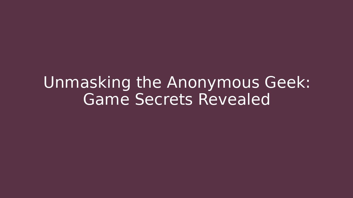 Unmasking the Anonymous Geek: Game Secrets Revealed