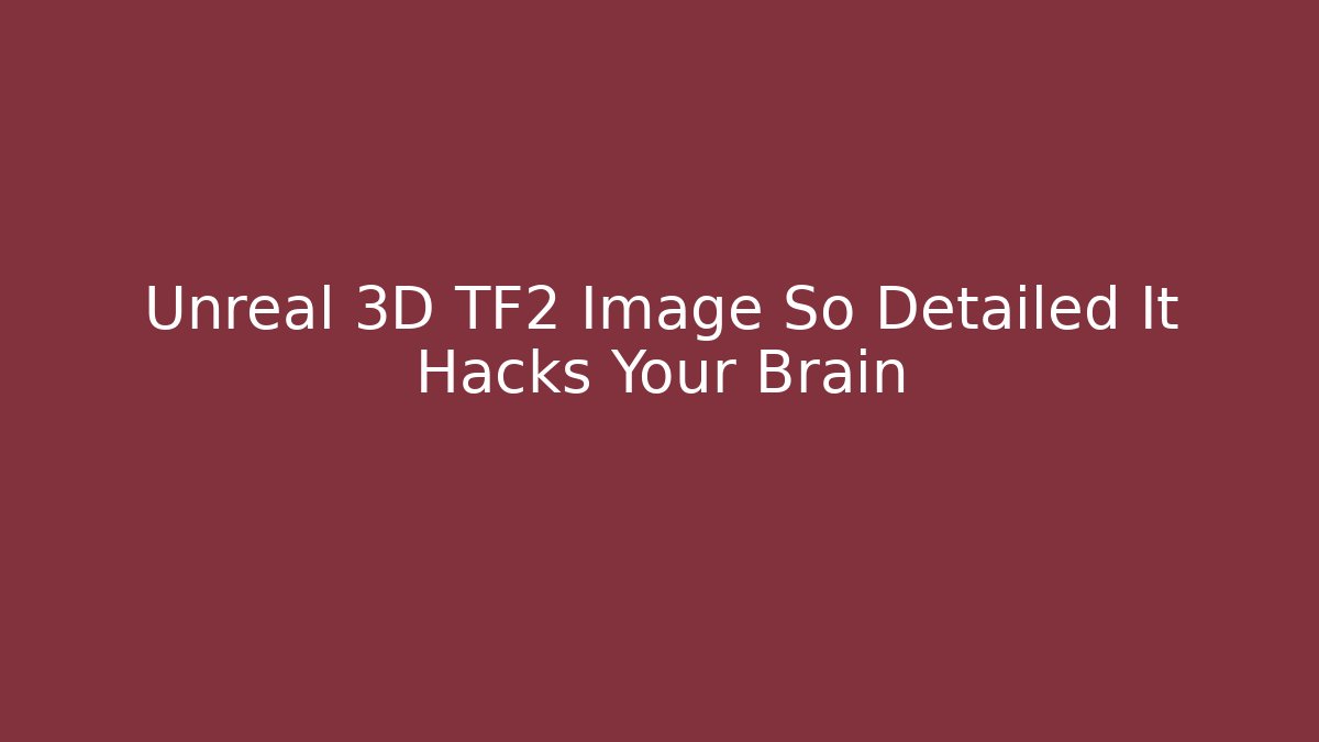 Unreal 3D TF2 Image So Detailed It Hacks Your Brain