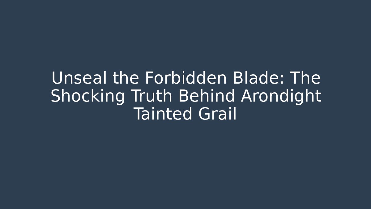 Unseal the Forbidden Blade: The Shocking Truth Behind Arondight Tainted Grail