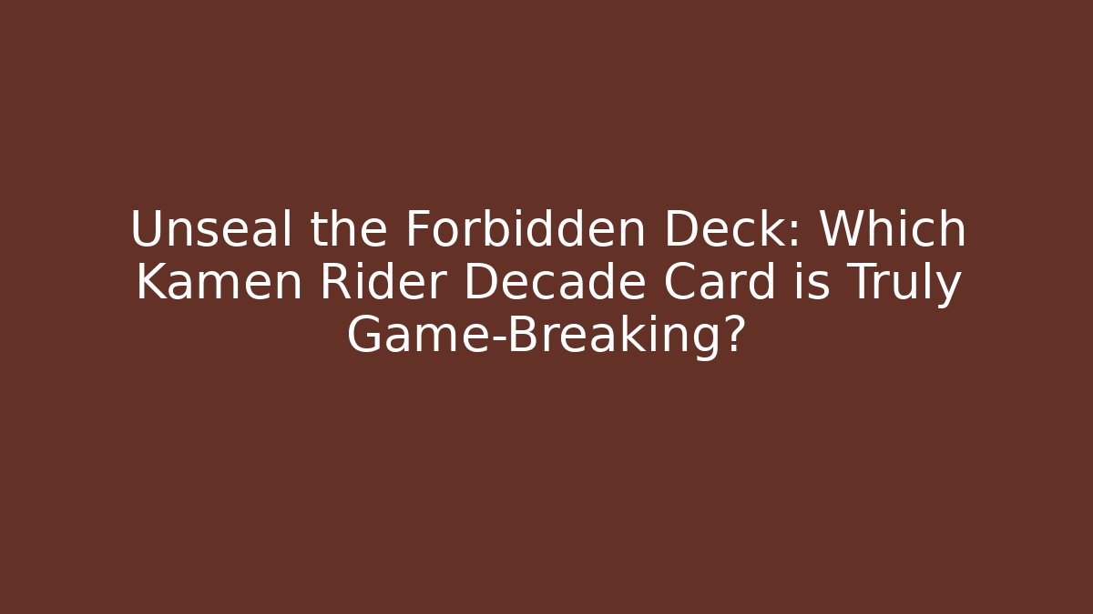 Unseal the Forbidden Deck: Which Kamen Rider Decade Card is Truly Game-Breaking?