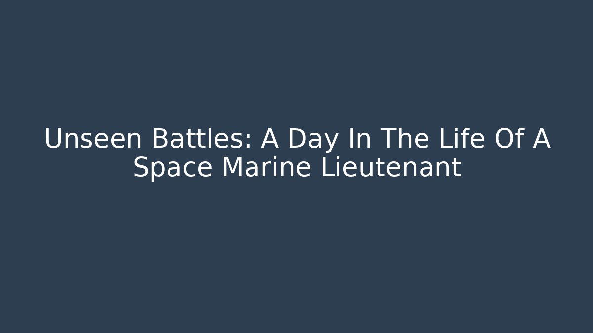 Unseen Battles: A Day In The Life Of A Space Marine Lieutenant