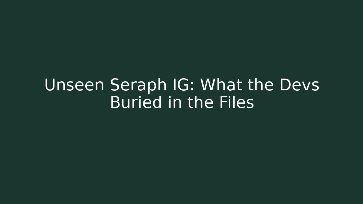 Unseen Seraph IG: What the Devs Buried in the Files