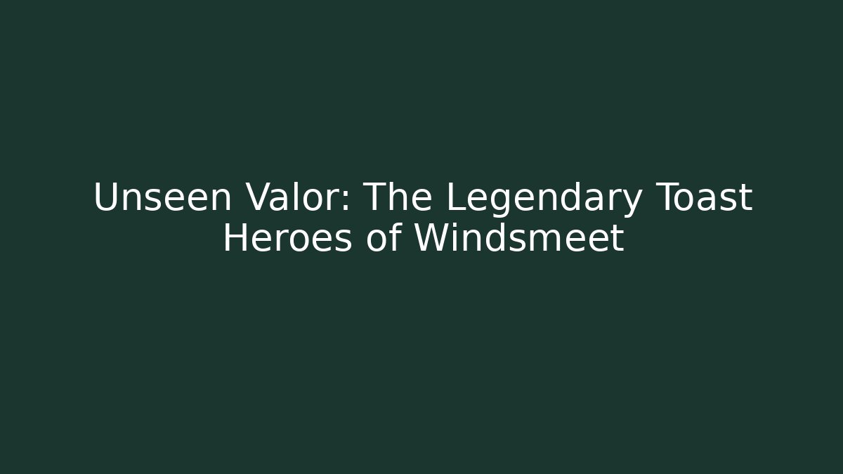 Unseen Valor: The Legendary Toast Heroes of Windsmeet
