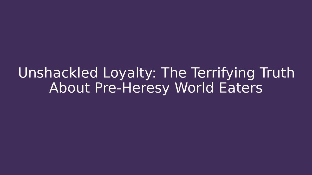 Unshackled Loyalty: The Terrifying Truth About Pre-Heresy World Eaters