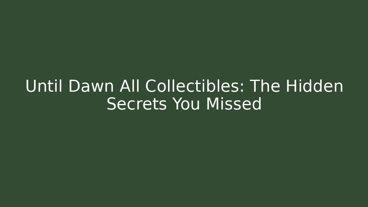 Until Dawn All Collectibles: The Hidden Secrets You Missed