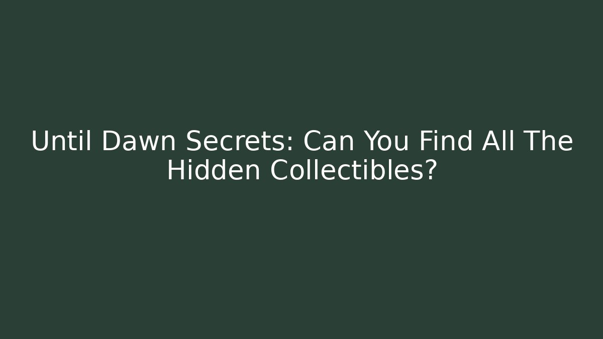 Until Dawn Secrets: Can You Find All The Hidden Collectibles?