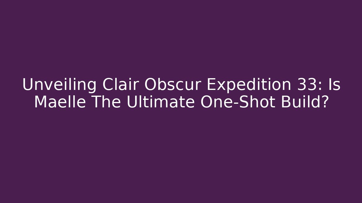 Unveiling Clair Obscur Expedition 33: Is Maelle The Ultimate One-Shot Build?