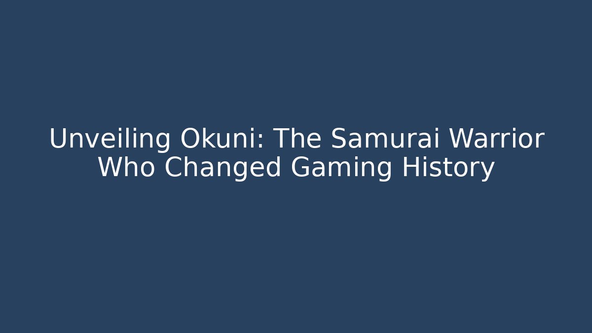 Unveiling Okuni: The Samurai Warrior Who Changed Gaming History