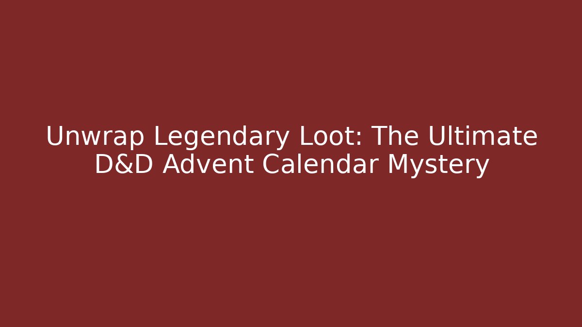 Unwrap Legendary Loot: The Ultimate D&D Advent Calendar Mystery