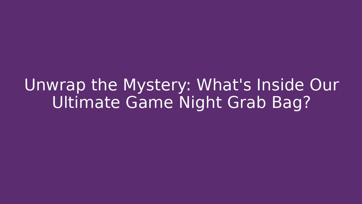 Unwrap the Mystery: What’s Inside Our Ultimate Game Night Grab Bag?