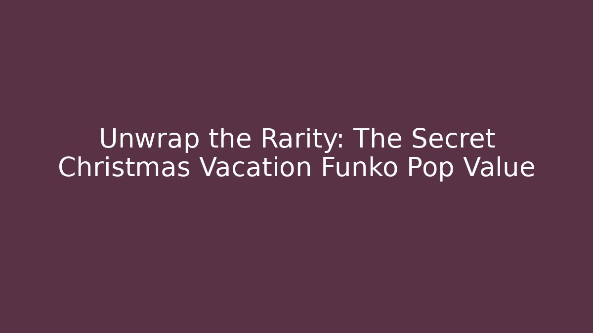Unwrap the Rarity: The Secret Christmas Vacation Funko Pop Value
