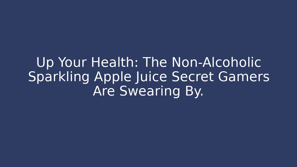 Up Your Health: The Non-Alcoholic Sparkling Apple Juice Secret Gamers Are Swearing By.