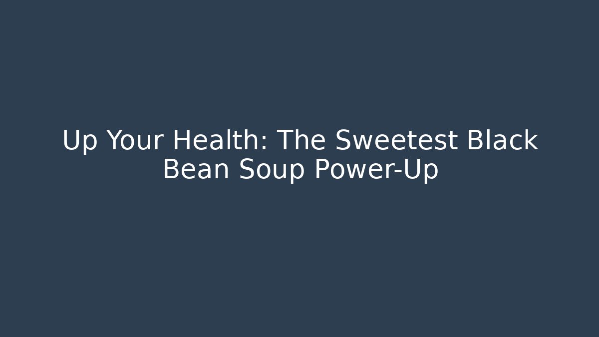 Up Your Health: The Sweetest Black Bean Soup Power-Up