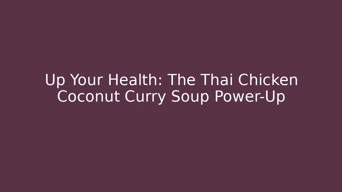 Up Your Health: The Thai Chicken Coconut Curry Soup Power-Up