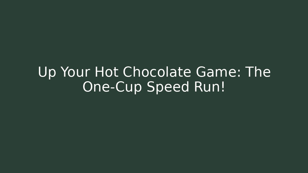 Up Your Hot Chocolate Game: The One-Cup Speed Run!