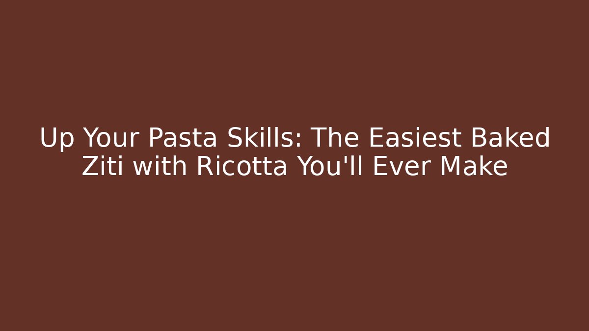 Up Your Pasta Skills: The Easiest Baked Ziti with Ricotta You'll Ever Make