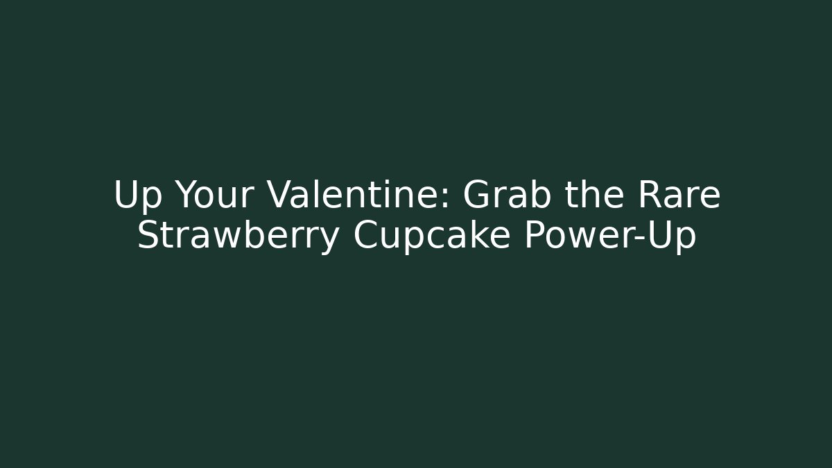 Up Your Valentine: Grab the Rare Strawberry Cupcake Power-Up