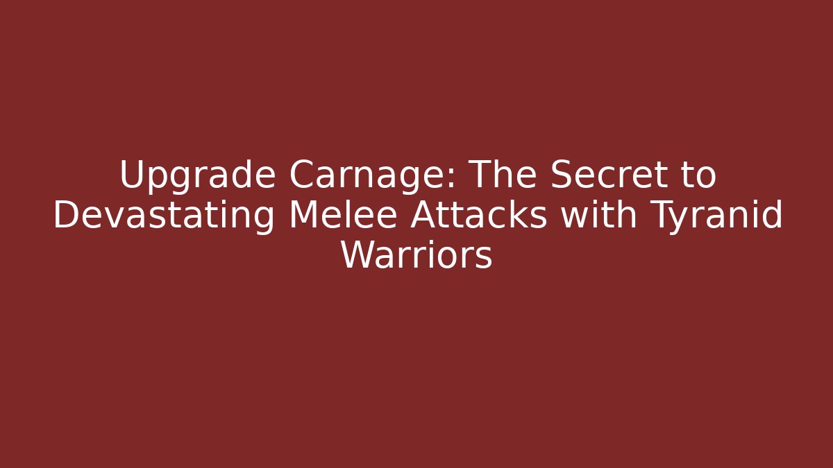 Upgrade Carnage: The Secret to Devastating Melee Attacks with Tyranid Warriors