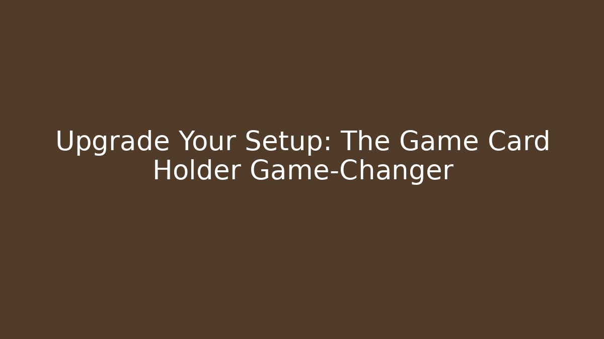 Upgrade Your Setup: The Game Card Holder Game-Changer