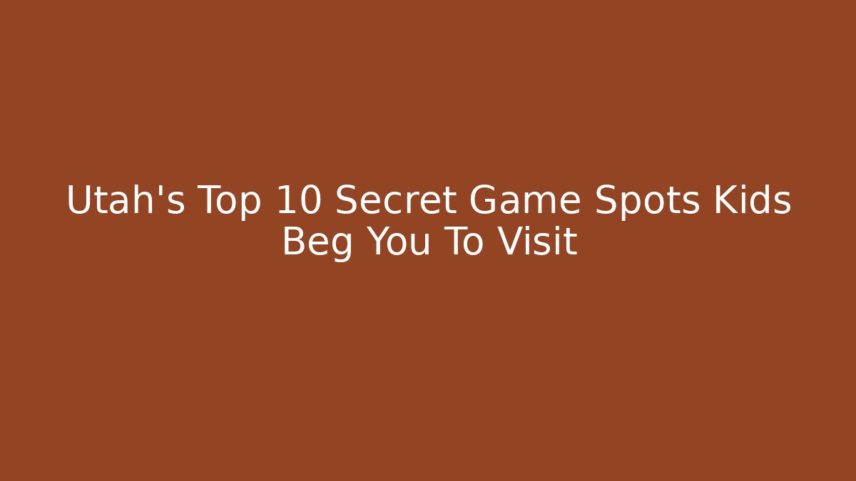 Utah's Top 10 Secret Game Spots Kids Beg You To Visit