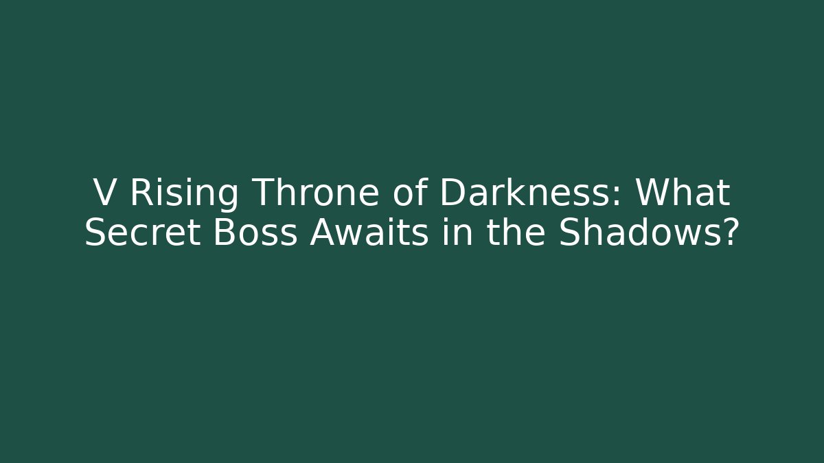 V Rising Throne of Darkness: What Secret Boss Awaits in the Shadows?