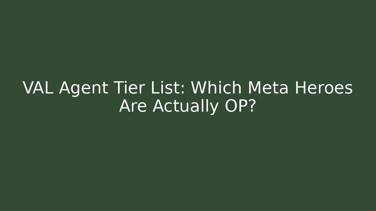 VAL Agent Tier List: Which Meta Heroes Are Actually OP?