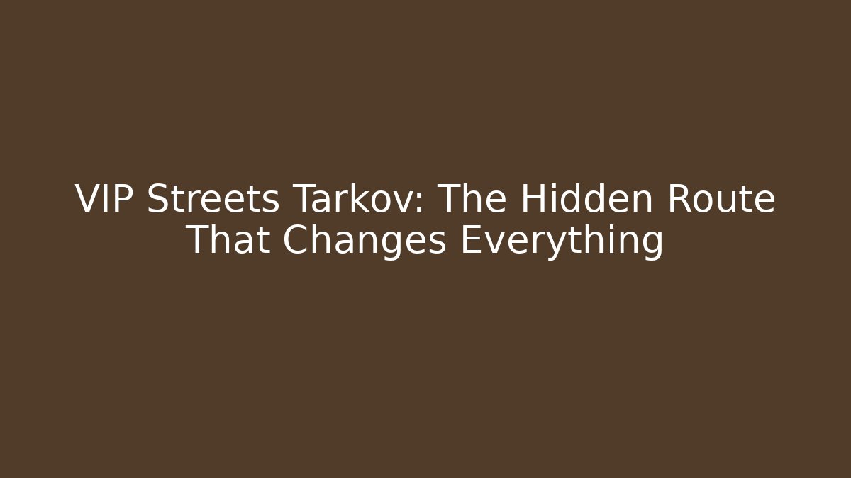 VIP Streets Tarkov: The Hidden Route That Changes Everything - Andrea Zevedo