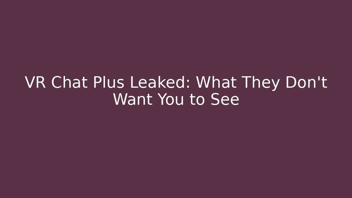 VR Chat Plus Leaked: What They Don't Want You to See