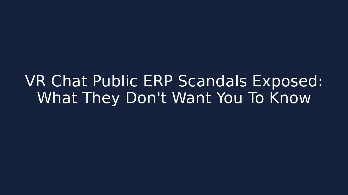 VR Chat Public ERP Scandals Exposed: What They Don't Want You To Know