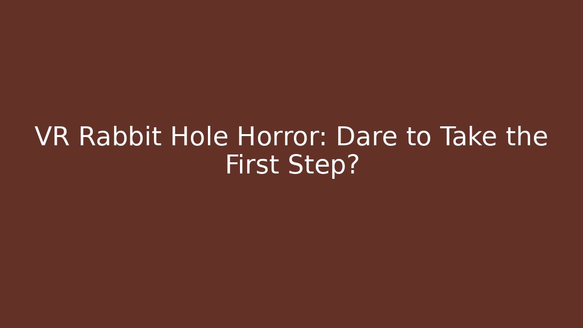 VR Rabbit Hole Horror: Dare to Take the First Step?
