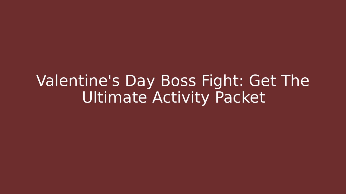 Valentine's Day Boss Fight: Get The Ultimate Activity Packet