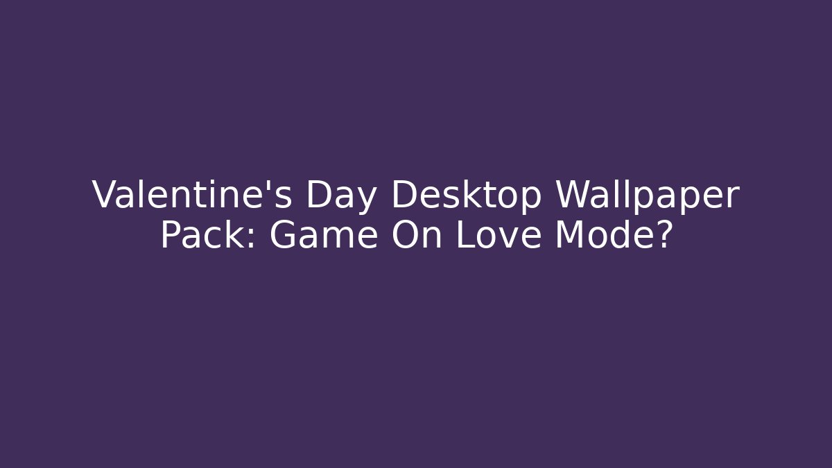 Valentine's Day Desktop Wallpaper Pack: Game On Love Mode?