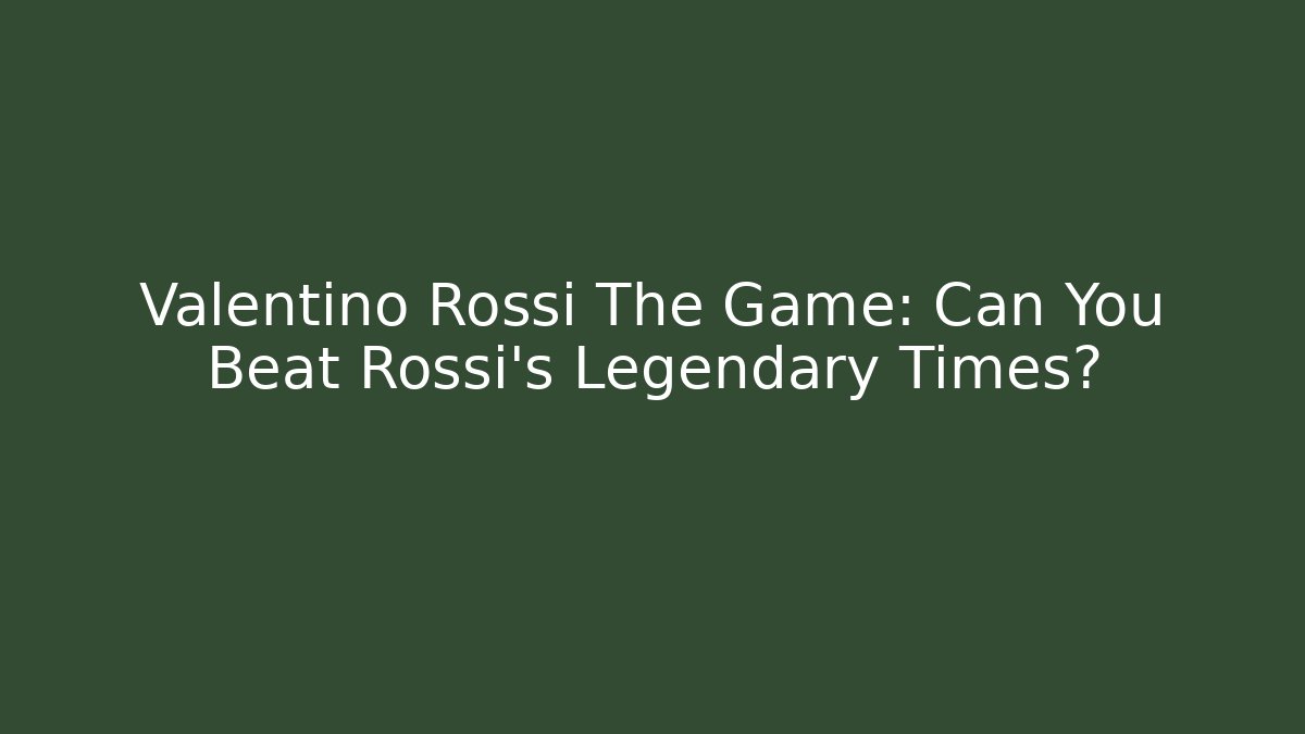 Valentino Rossi The Game: Can You Beat Rossi's Legendary Times?