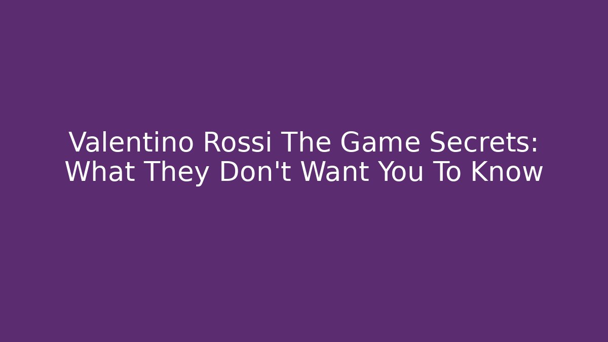 Valentino Rossi The Game Secrets: What They Don't Want You To Know
